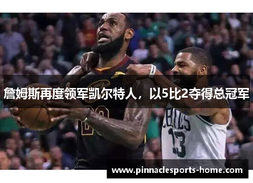 詹姆斯再度领军凯尔特人，以5比2夺得总冠军