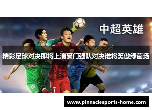 精彩足球对决即将上演豪门强队对决谁将笑傲绿茵场