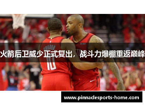 火箭后卫威少正式复出，战斗力爆棚重返巅峰