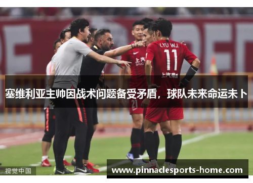 塞维利亚主帅因战术问题备受矛盾，球队未来命运未卜