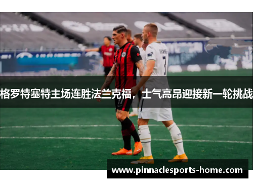 格罗特塞特主场连胜法兰克福，士气高昂迎接新一轮挑战