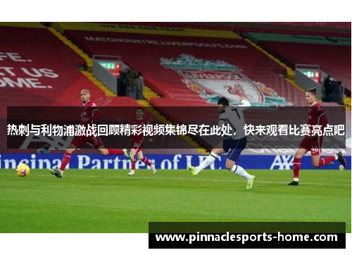 热刺与利物浦激战回顾精彩视频集锦尽在此处，快来观看比赛亮点吧