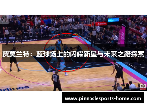 贾莫兰特：篮球场上的闪耀新星与未来之路探索